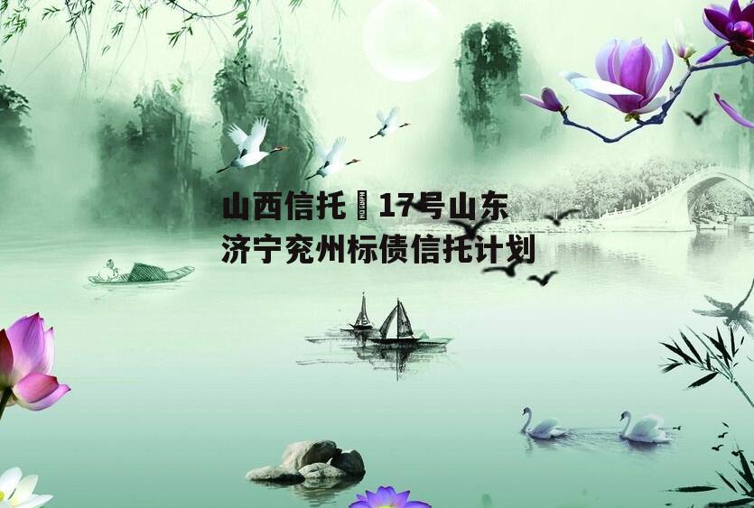 山西信托–17号山东济宁兖州标债信托计划