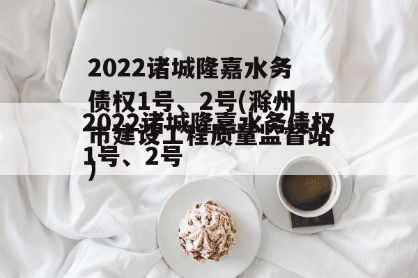 2022诸城隆嘉水务债权1号、2号(滁州市建设工程质量监督站)
