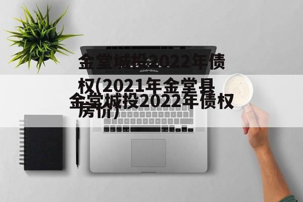 金堂城投2022年债权(2021年金堂县房价)