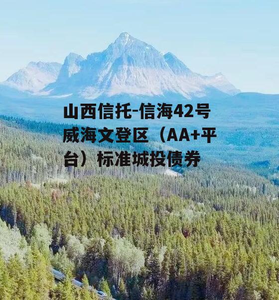 山西信托-信海42号威海文登区（AA+平台）标准城投债券