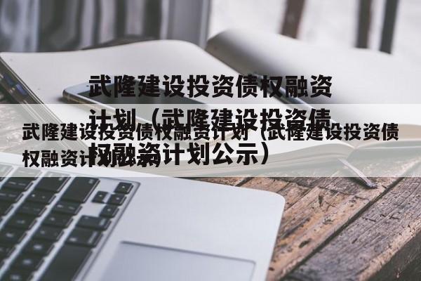 武隆建设投资债权融资计划（武隆建设投资债权融资计划公示）