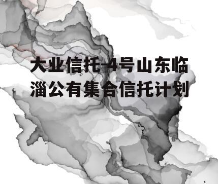 大业信托-4号山东临淄公有集合信托计划