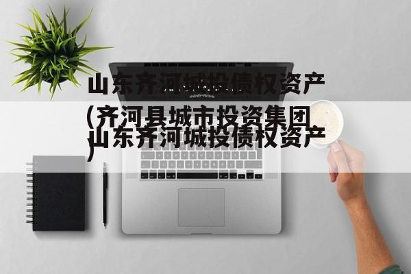山东齐河城投债权资产(齐河县城市投资集团)