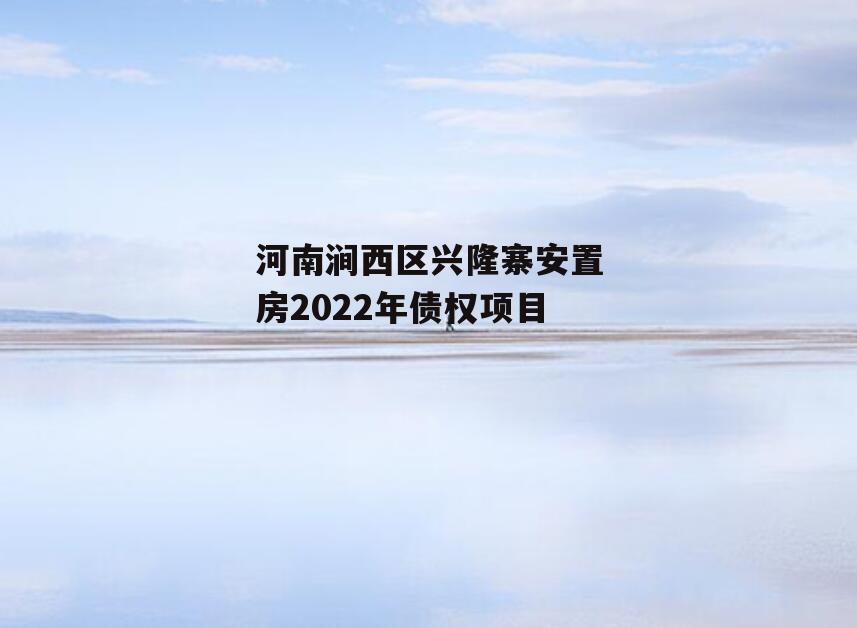 河南涧西区兴隆寨安置房2022年债权项目