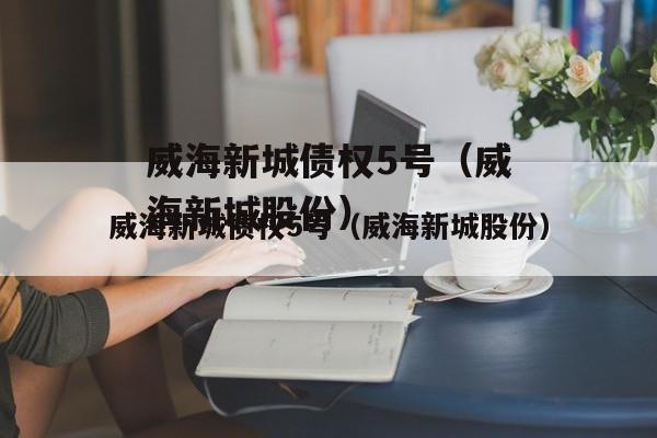 威海新城债权5号（威海新城股份）