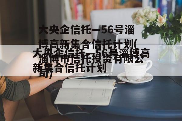 大央企信托—56号淄博高新集合信托计划(淄博市信托投资有限公司)