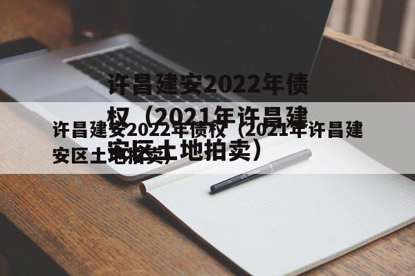 许昌建安2022年债权（2021年许昌建安区土地拍卖）