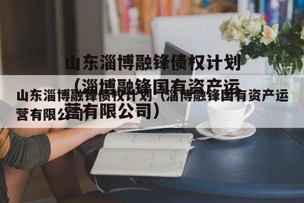 山东淄博融锋债权计划（淄博融锋国有资产运营有限公司）