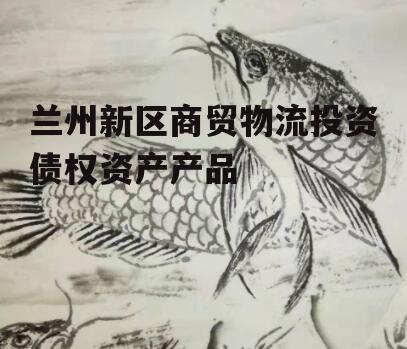 兰州新区商贸物流投资债权资产产品