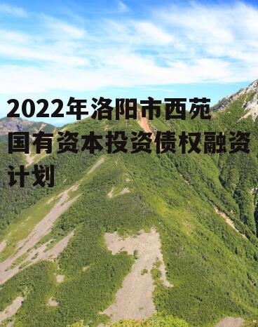 2022年洛阳市西苑国有资本投资债权融资计划