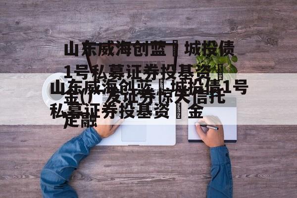 山东威海创蓝‬城投债1号私募证券投基资‬金(广发证券惊天信托定融
)