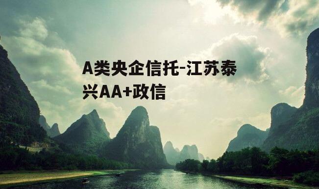 A类央企信托-江苏泰兴AA+政信