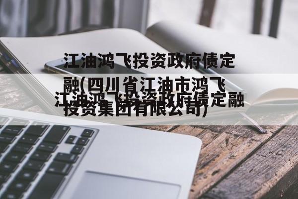 江油鸿飞投资政府债定融(四川省江油市鸿飞投资集团有限公司)