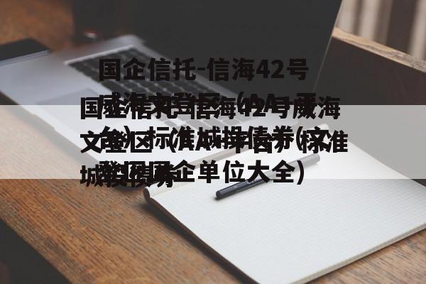 国企信托-信海42号威海文登区（AA+平台）标准城投债券(文登区国企单位大全)