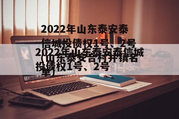 2022年山东泰安泰信城投债权1号、2号(山东泰安合村并镇名单)