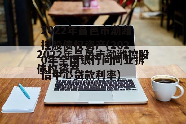 2022年昌邑市渤潍控股债权资产(2020年全国银行间同业拆借中心贷款利率)