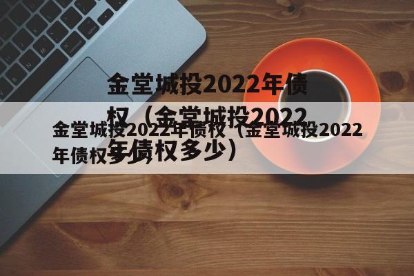 金堂城投2022年债权（金堂城投2022年债权多少）