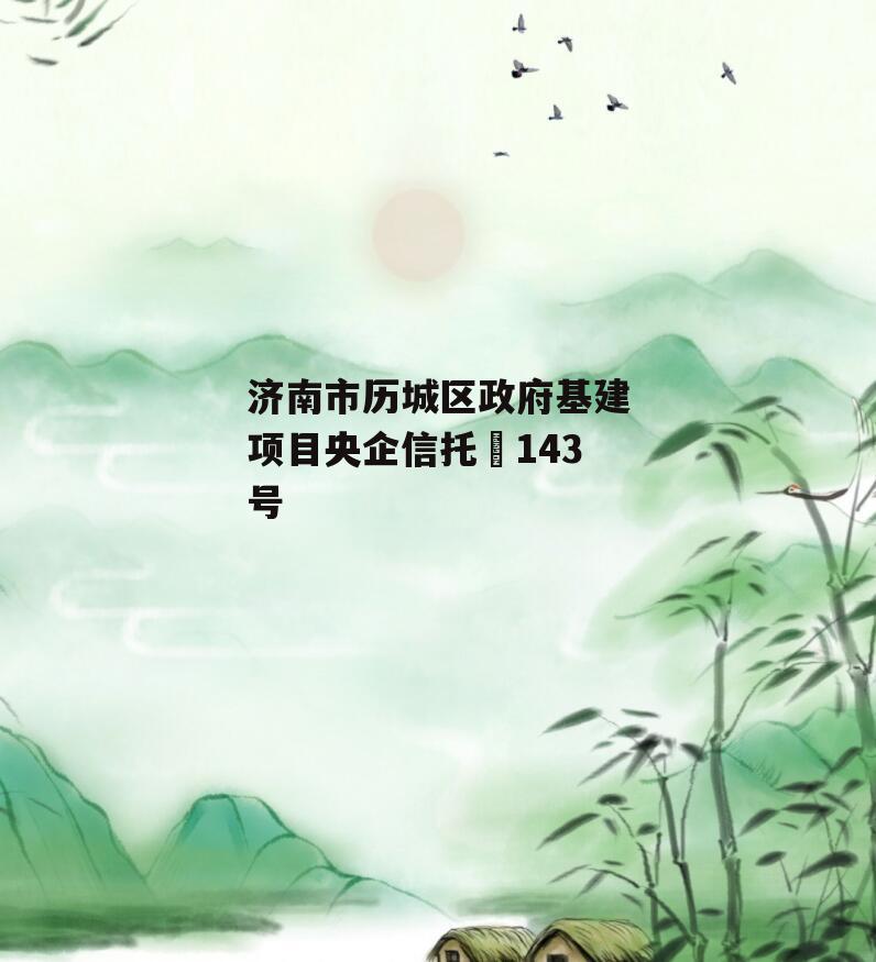济南市历城区政府基建项目央企信托•143号