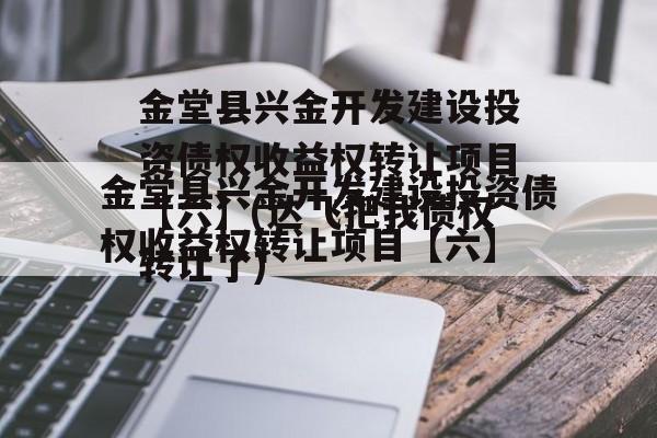 金堂县兴金开发建设投资债权收益权转让项目【六】(达飞把我债权转让了)