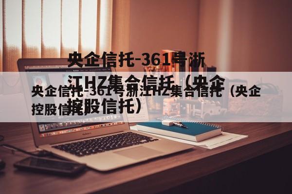 央企信托-361号浙江HZ集合信托（央企控股信托）