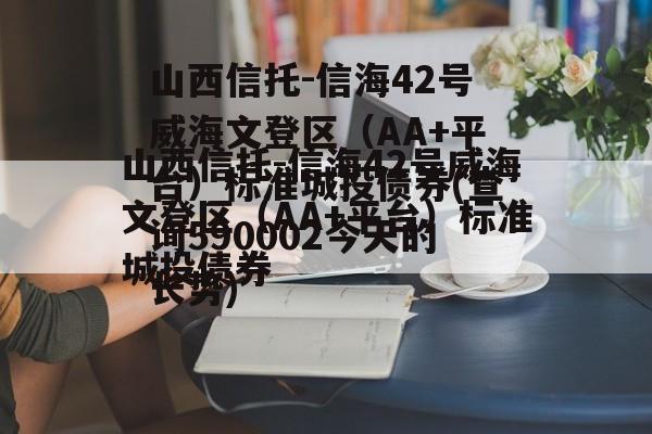 山西信托-信海42号威海文登区（AA+平台）标准城投债券(查询590002今天的长势)
