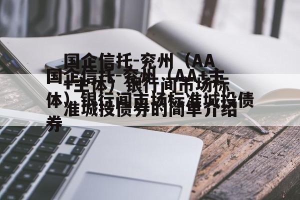 国企信托-兖州（AA+主体）银行间市场标准城投债券的简单介绍