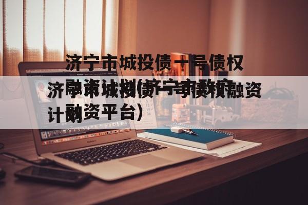 济宁市城投债一号债权融资计划(济宁市政府融资平台)