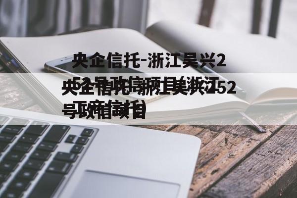 央企信托-浙江吴兴252号政信项目(浙江工商信托)