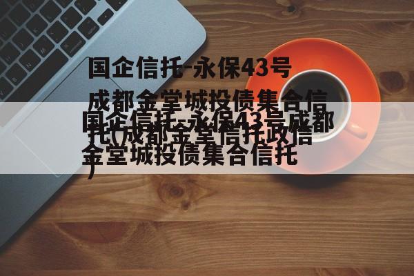 国企信托-永保43号成都金堂城投债集合信托(成都金堂信托违约)