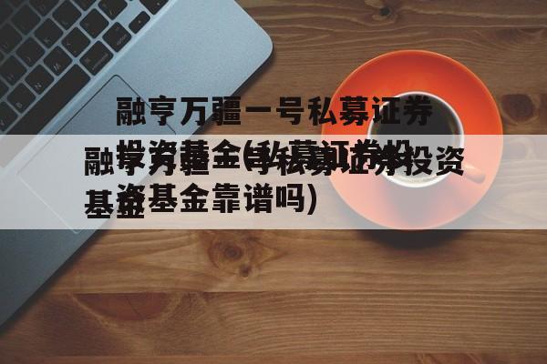 融亨万疆一号私募证券投资基金(私募证券投资基金靠谱吗)