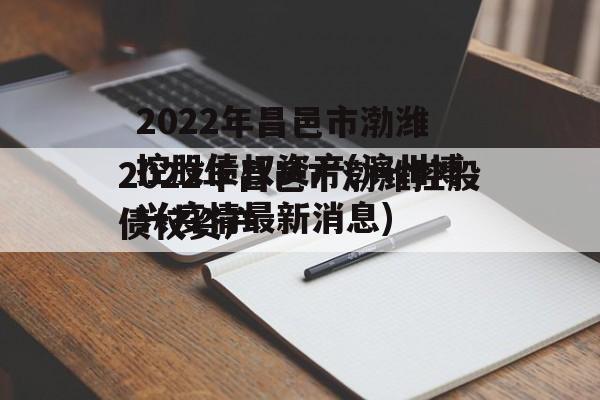 2022年昌邑市渤潍控股债权资产(滨州博兴疫情最新消息)