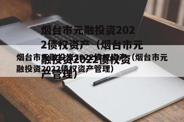 烟台市元融投资2022债权资产（烟台市元融投资2022债权资产管理）