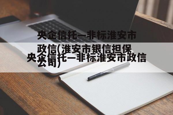 央企信托—非标淮安市政信(淮安市银信担保公司)