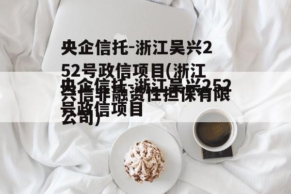 央企信托-浙江吴兴252号政信项目(浙江兴信非融资性担保有限公司)