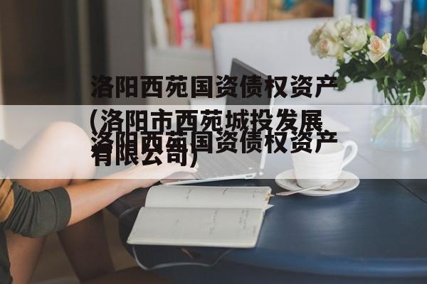 洛阳西苑国资债权资产(洛阳市西苑城投发展有限公司)