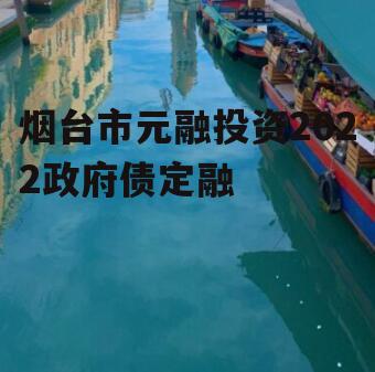 烟台市元融投资2022政府债定融