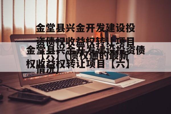 金堂县兴金开发建设投资债权收益权转让项目【六】(债权通的最新情况)