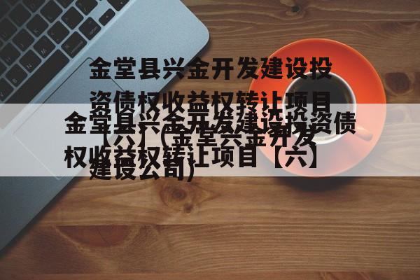 金堂县兴金开发建设投资债权收益权转让项目【六】(金堂兴金开发建设公司)