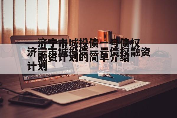 济宁市城投债一号债权融资计划的简单介绍