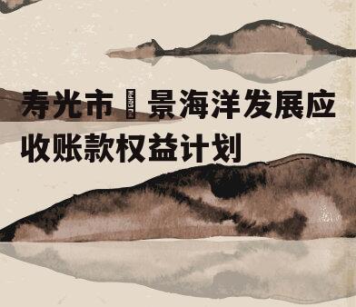 寿光市昇景海洋发展应收账款权益计划