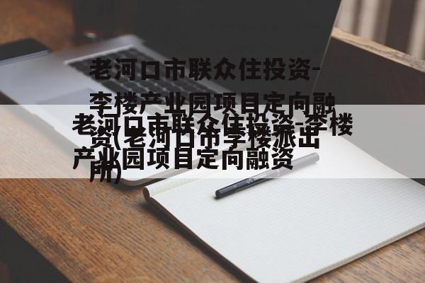 老河口市联众住投资-李楼产业园项目定向融资(老河口市李楼派出所)