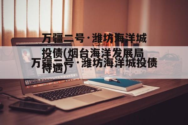 万疆二号·潍坊海洋城投债(烟台海洋发展局待遇)