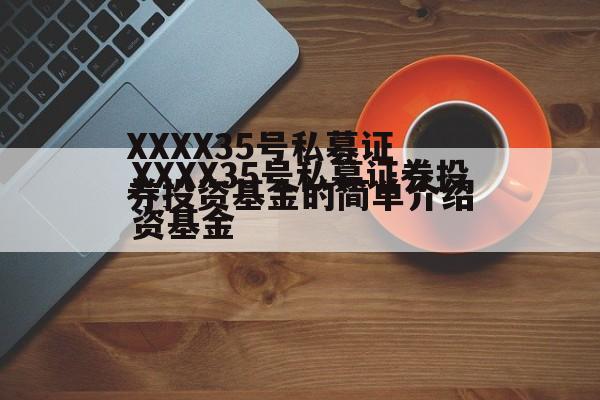 XXXX35号私募证券投资基金的简单介绍