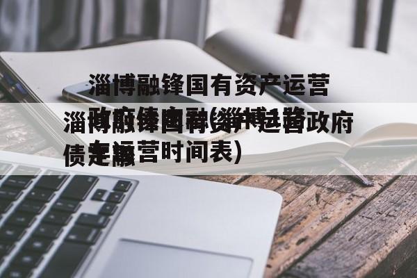 淄博融锋国有资产运营政府债定融(淄博1路车运营时间表)