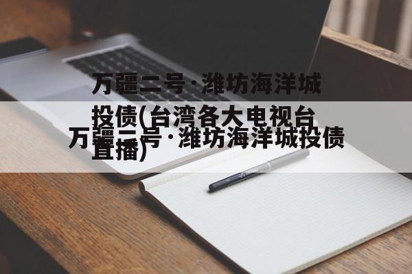 万疆二号·潍坊海洋城投债(台湾各大电视台直播)