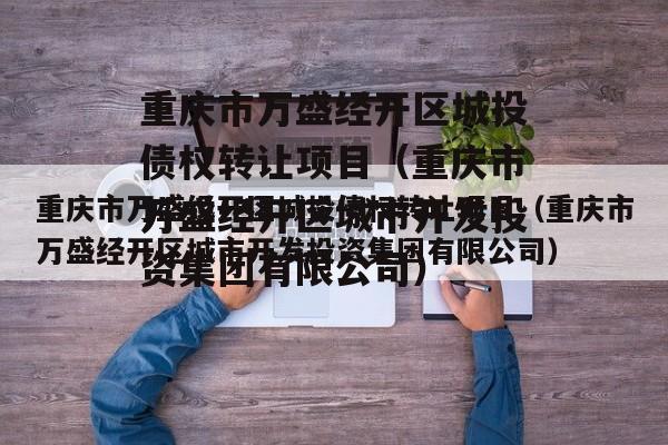 重庆市万盛经开区城投债权转让项目（重庆市万盛经开区城市开发投资集团有限公司）