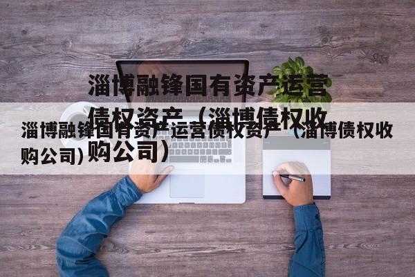 淄博融锋国有资产运营债权资产（淄博债权收购公司）