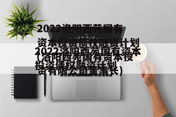 2022洛阳西苑国有资本投资债权融资计划(洛阳西苑国有资本投资有限公司董事长)