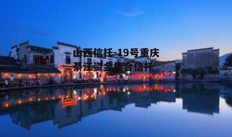 山西信托-19号重庆綦江资金集合信托