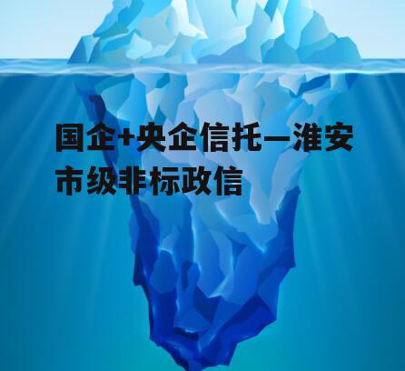 国企+央企信托—淮安市级非标政信